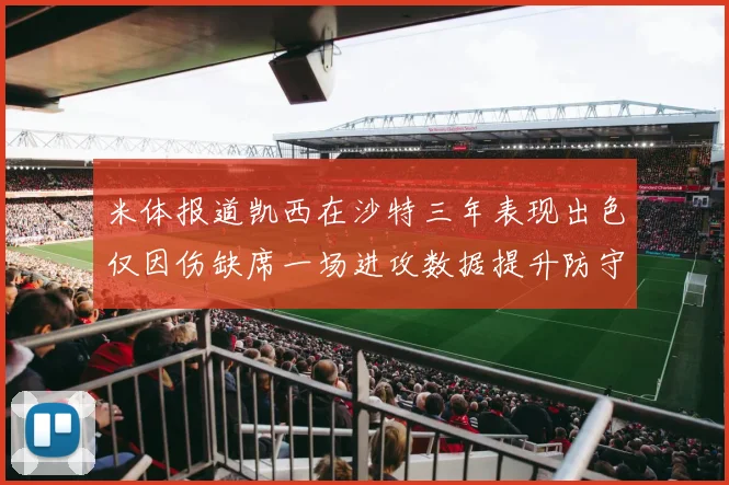 米体报道凯西在沙特三年表现出色仅因伤缺席一场进攻数据提升防守工作有所减少