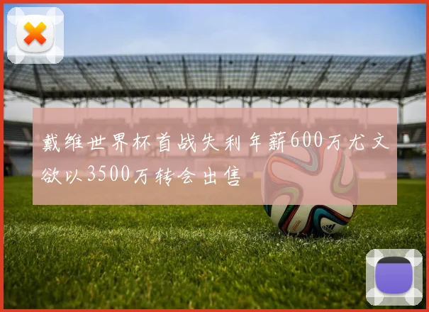 戴维世界杯首战失利年薪600万尤文欲以3500万转会出售