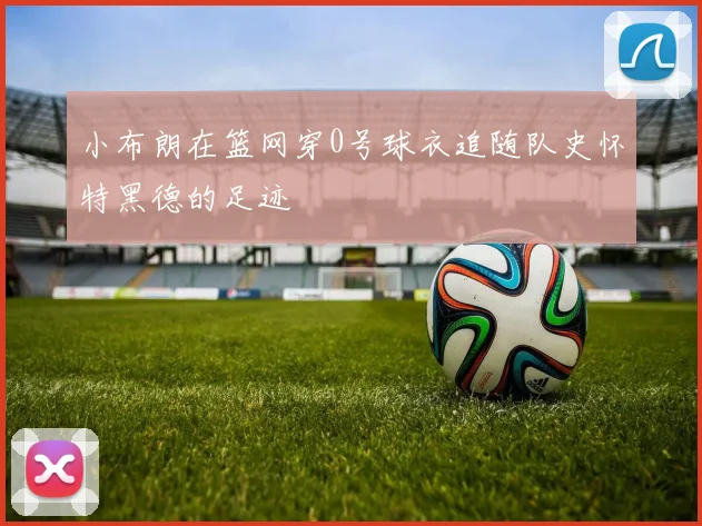 小布朗在篮网穿0号球衣追随队史怀特黑德的足迹