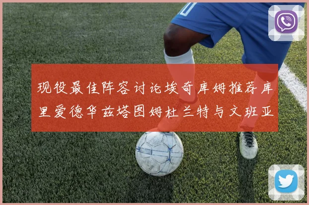 现役最佳阵容讨论埃奇库姆推荐库里爱德华兹塔图姆杜兰特与文班亚马