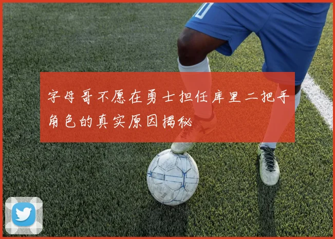 字母哥不愿在勇士担任库里二把手角色的真实原因揭秘