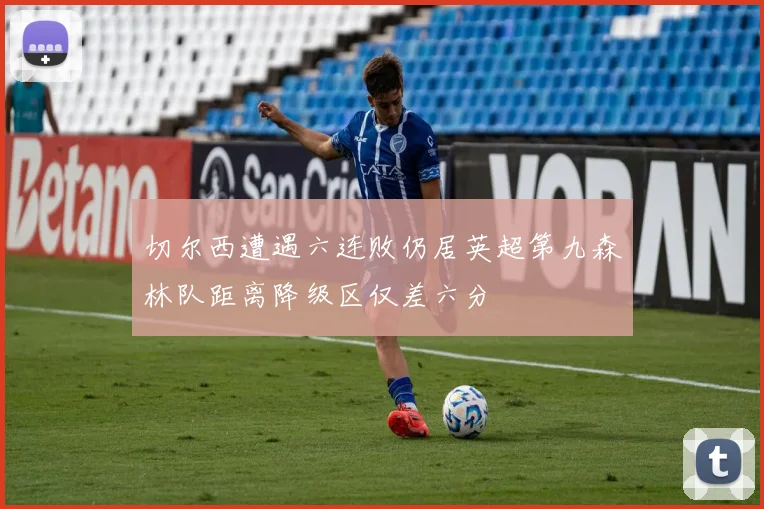切尔西遭遇六连败仍居英超第九森林队距离降级区仅差六分